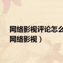 网络影视评论怎么写（网络影视）