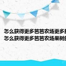 怎么获得更多芭芭农场更多肥料(怎么获得更多芭芭农场果树的肥料)