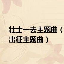 壮士一去主题曲（壮士出征主题曲）