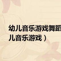 幼儿音乐游戏舞蹈（幼儿音乐游戏）