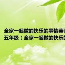 全家一起做的快乐的事情英语作文五年级(全家一起做的快乐的事情)