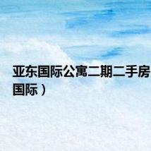 亚东国际公寓二期二手房(亚东国际)
