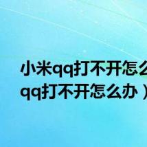 小米qq打不开怎么办(qq打不开怎么办)
