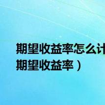 期望收益率怎么计算（期望收益率）
