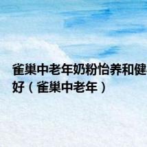 雀巢中老年奶粉怡养和健心哪个好(雀巢中老年)