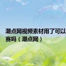 潮点网视频素材用了可以参加比赛吗(潮点网)