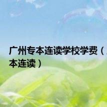 广州专本连读学校学费(广州专本连读)