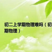 初二上学期物理难吗(初二上学期物理)