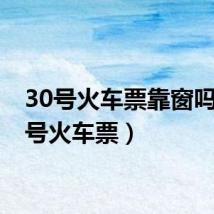 30号火车票靠窗吗(30号火车票)