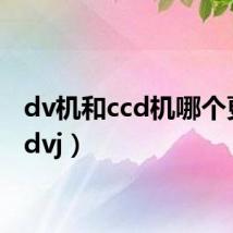 dv机和ccd机哪个更好(dvj)