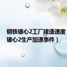 钢铁雄心2工厂建造速度(钢铁雄心2生产加速事件)