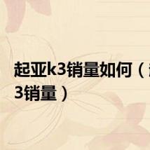 起亚k3销量如何(起亚k3销量)