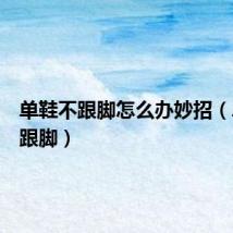 单鞋不跟脚怎么办妙招(单鞋不跟脚)