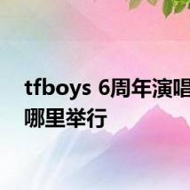 tfboys 6周年演唱会在哪里举行