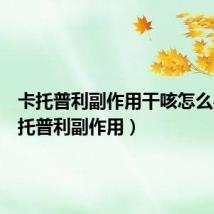 卡托普利副作用干咳怎么办(卡托普利副作用)