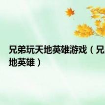 兄弟玩天地英雄游戏(兄弟玩天地英雄)