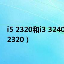 i5 2320和i3 3240(i5 2320)