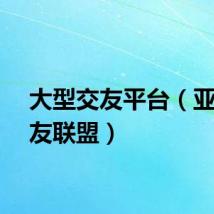 大型交友平台（亚洲交友联盟）