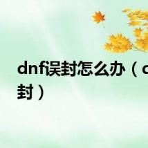 dnf误封怎么办(dnf误封)