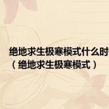绝地求生极寒模式什么时候上线(绝地求生极寒模式)
