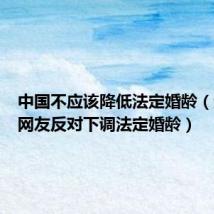 中国不应该降低法定婚龄(近九成网友反对下调法定婚龄)