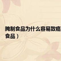 腌制食品为什么容易致癌(腌制食品)