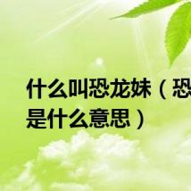什么叫恐龙妹（恐龙妹是什么意思）
