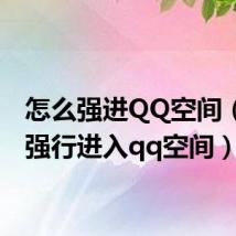 怎么强进QQ空间(如何强行进入qq空间)