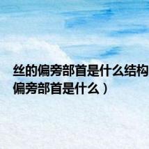 丝的偏旁部首是什么结构(丝的偏旁部首是什么)