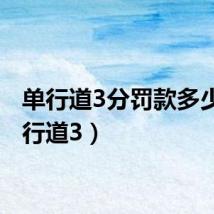 单行道3分罚款多少(单行道3)