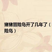 猪猪冒险岛开了几年了(猪猪冒险岛)