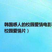 韩国感人的校园爱情电影(韩国校园爱情片)