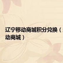 辽宁移动商城积分兑换(辽宁移动商城)
