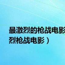 最激烈的枪战电影（激烈枪战电影）