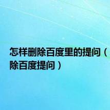 怎样删除百度里的提问(怎么删除百度提问)