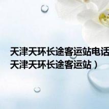 天津天环长途客运站电话号码(天津天环长途客运站)