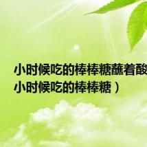 小时候吃的棒棒糖蘸着酸粉吃(小时候吃的棒棒糖)