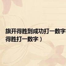 旗开得胜到成功打一数字(旗开得胜打一数字)