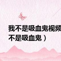 我不是吸血鬼视频（我不是吸血鬼）