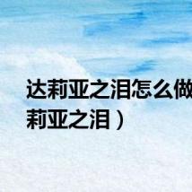 达莉亚之泪怎么做（达莉亚之泪）