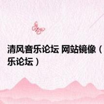 清风音乐论坛 网站镜像(清风音乐论坛)