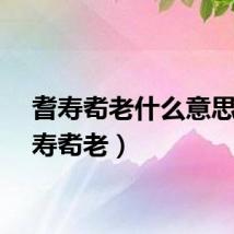 耆寿耇老什么意思（耆寿耇老）