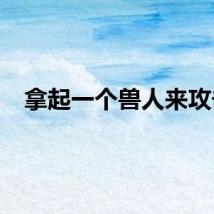 拿起一个兽人来攻击