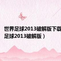 世界足球2013破解版下载(世界足球2013破解版)