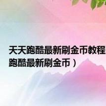 天天跑酷最新刷金币教程(天天跑酷最新刷金币)