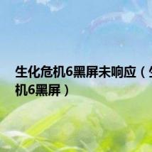 生化危机6黑屏未响应(生化危机6黑屏)