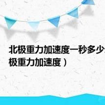北极重力加速度一秒多少米(北极重力加速度)