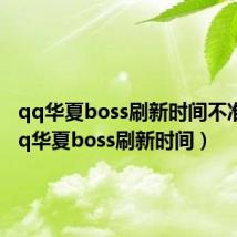 qq华夏boss刷新时间不准确（qq华夏boss刷新时间）