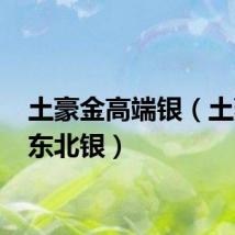 土豪金高端银（土豪金 东北银）
