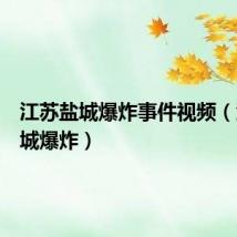 江苏盐城爆炸事件视频(江苏盐城爆炸)